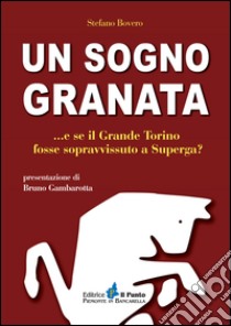 Un sogno granata... E se il grande Torino fosse sopravvissuto a Superga? libro di Bovero Stefano