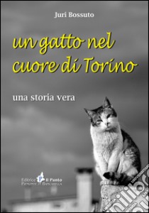 Un gatto nel cuore di Torino. Una storia vera libro di Bossuto Juri