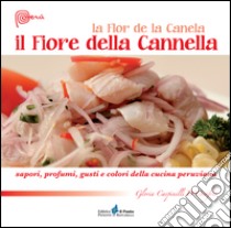 Il fiore della cannella. Sapori, profumi, gusti e colori della cucina peruviana libro di Carpinelli D'Onofrio Gloria