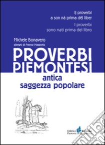 Proverbi piemontesi. Antica saggezza popolare libro di Bonavero Michele