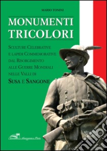 Monumenti tricolori in Val Susa e Val Sangone. Ediz. illustrata libro di Tonini Mario