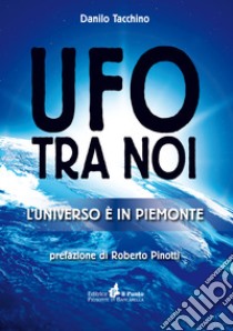 Ufo tra noi. L'universo è in Piemonte libro di Tacchino Danilo