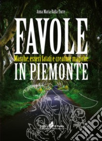 Favole in Piemonte. Masche, esseri fatati e creature magiche libro di Dalla Torre Anna Maria