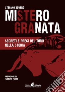 Mistero Granata. Segreti e pregi del Toro nella storia libro di Bovero Stefano