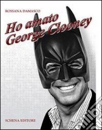 Ho amato George Clooney libro di Damasco Rossana