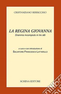 La regina Giovanna. Dramma incompiuto in tre atti libro di Serricchio Cristanziano; Lattarulo S. F. (cur.)