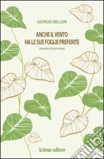 Anche il vento ha le foglie preferite. Briciole di buon senso libro di Belleri Giorgio