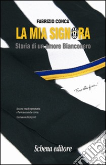 La mia Signora. Storia di un amore Bianconero libro di Conca Fabrizio