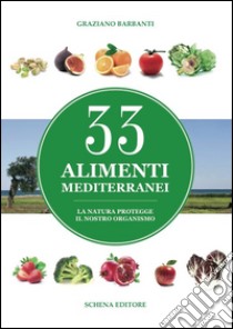 33 alimenti mediterranei. La natura protegge il nostro organismo libro di Barbanti Graziano