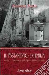 Il testamento di Emilia. Una vita per il riconoscimento della dignità e dell'indentità femminile libro di Disanto Giandonato