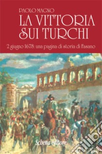 La vittoria sui turchi. 2 giugno 1678: una pagina di storia di Fasano (rist. anast.). Ediz. in facsimile libro di Magno Paolo