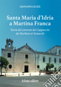 Santa Maria d'Idria a Martina Franca. Storia del convento dei Cappuccini dai Basiliani ai Somaschi libro di Liuzzi Giovanni