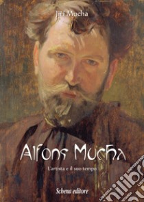 Alfons Mucha. L'artista e il suo tempo libro di Mucha Jiri