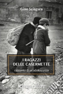 I ragazzi delle Casermette. Racconto di un'adolescenza libro di Sciagura Gino