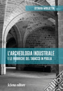 L'archeologia industriale e le fabbriche del tabacco in Puglia libro di Miglietta Ottavia