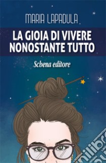 La gioia di vivere. Nonostante tutto libro di Lapadula Maria