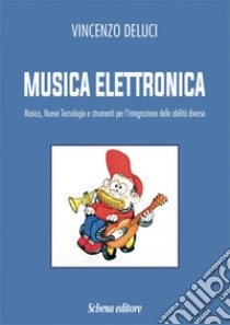 Musica elettronica. Musica, nuove tecnologie e strumenti per l'integrazione delle abilità diverse libro di Deluci Vincenzo