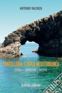 Pantelleria, l'isola mediterranea. Storia tradizioni ricette libro di Valenza Antonio