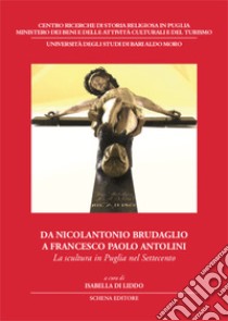 Da Nicolantonio Brudaglio a Francesco Paolo Antolini. La scultura in Puglia nel Settecento libro di Di Liddo I. (cur.)