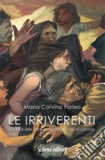 Le irriverenti. Da Eva alle altre dal patriarcato al cyborg libro di Corvino Forleo Maria