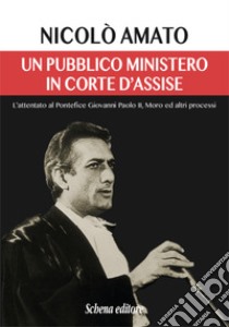 Un pubblico ministero in corte d'assise. L'attentato al pontefice Giovanni Paolo II. Moro ed altri processi libro di Amato Nicolò