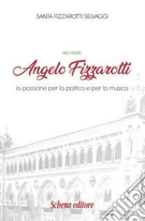 Mio padre Angelo Fizzarotti. La passione per la politica e per la musica libro di Fizzarotti Selvaggi Santa