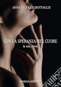 Con la speranza nel cuore. La mia storia libro di Legrottaglie Anna Lucia