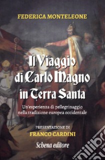 Il viaggio di Carlo Magno in Terra Santa. Un'esperienza di pellegrinaggio nella tradizione europea occidentale. Nuova ediz. libro di Monteleone Federica