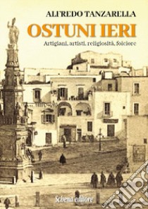 Ostuni ieri. Artigiani, artisti, religiosità, folclore libro di Tanzarella Alfredo