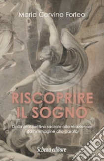 Riscoprire il sogno. Dalla prospettiva sacrale alla relazionale, dall'immagine alla parola libro di Corvino Forleo Maria