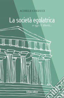 La società egalatrica. Se oggi c'è libertà... libro di Colucci Achille