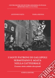 I santi patroni di Gallipoli Sebastiano e Agata nella cattedrale. Excursus storico artistico devozionale libro di Faita Antonio; Renna Paola