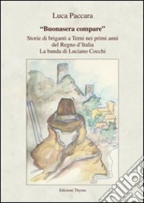 «Buonasera compare». Storie di briganti a Terni nei primi anni del Regno d'Italia. La banda di Luciano Cocchi libro di Paccara Luca