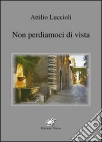 Non perdiamoci di vista libro di Luccioli Attilio