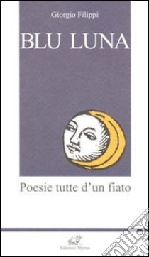 Blu luna. Poesie tutte d'un fiato libro di Filippi Giorgio