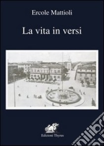 La vita in versi libro di Mattioli Ercole