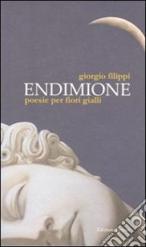 Endimione. Poesie per fiori gialli libro di Filippi Giorgio