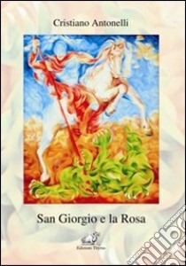 San Giorgio e la rosa libro di Antonelli Cristiano