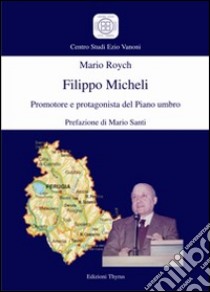 Filippo Micheli. Promotore e protagonista del Piano Umbro libro di Roych Mario