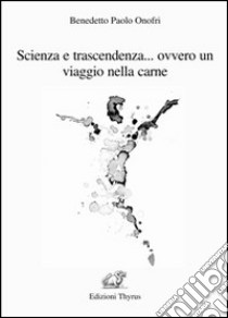 Scienza e trascendenza... ovvero un viaggio nella carne libro di Onofri Benedetto Paolo