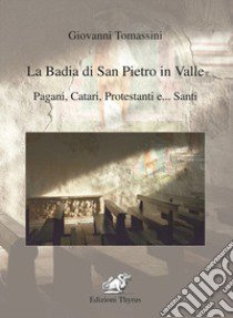 La badia di San Pietro in Valle. Pagani, catari, protestanti e... santi. Ediz. per la scuola libro di Tomassini Giovanni