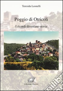 Poggio di Otricoli. I ricordi diventano storia libro di Leonelli Teresida