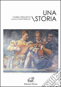 Una storia. I nobili Vitelleschi libro di Nobili Vitelleschi Ludovica