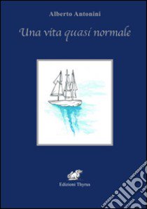 Una vita quasi normale libro di Antonini Alberto