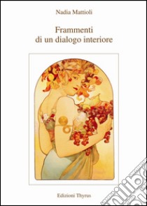 Frammenti di un dialogo interiore libro di Mattioli Nadia