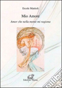 Mio amore. Amor che nella mente mi ragiona libro di Mattioli Ercole