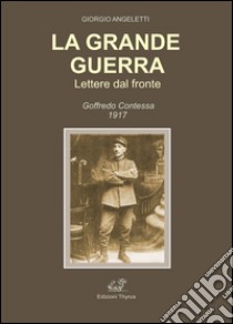 La grande guerra. Lettere dal fronte. Goffredo Contessa 1917 libro di Angeletti Giorgio