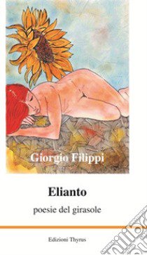 Elianto. Poesie del girasole libro di Filippi Giorgio