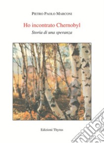 Ho incontrato Chernobyl. Storia di una speranza libro di Marconi Pietro Paolo