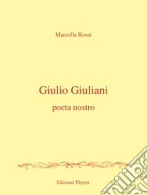 Giulio Giuliani. Poeta nostro libro di Rossi Marcella